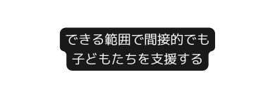 できる範囲で間接的でも 子どもたちを支援する